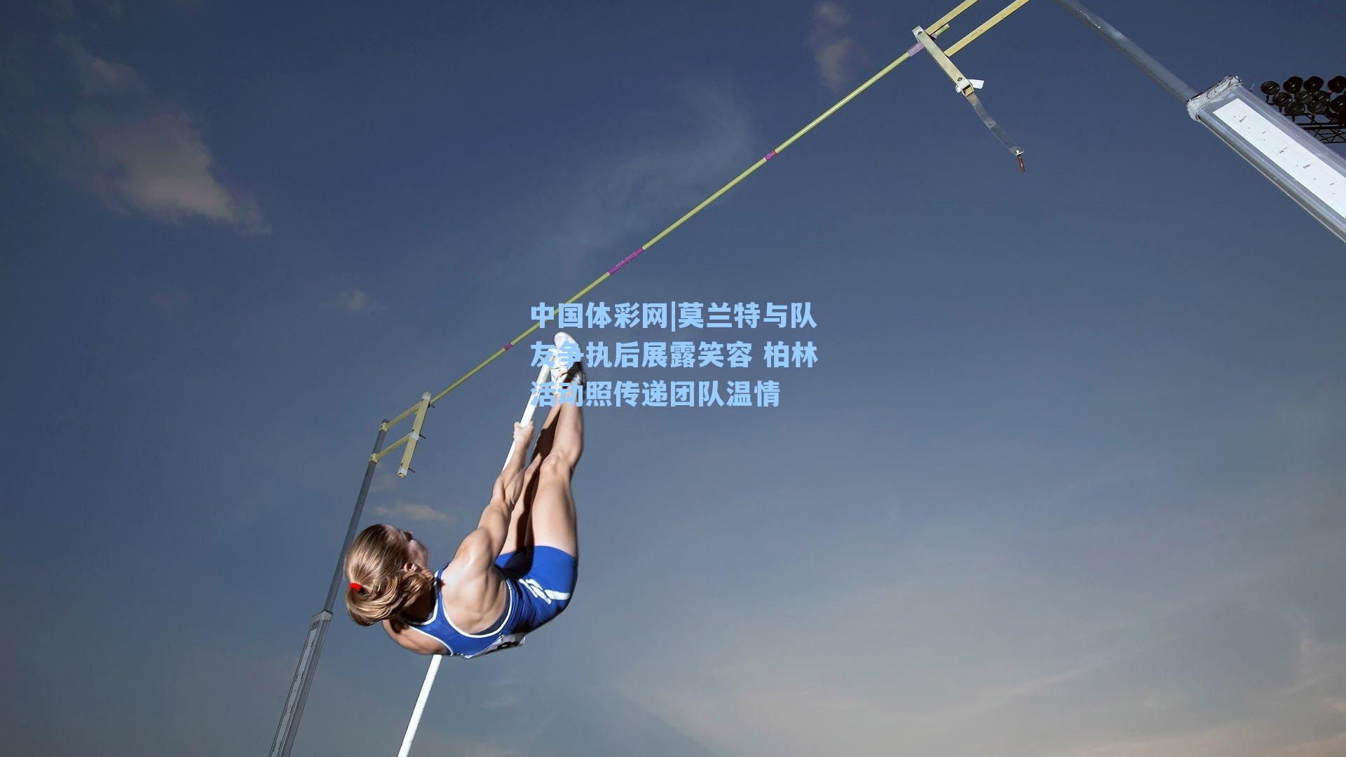 莫兰特与队友争执后展露笑容 柏林活动照传递团队温情