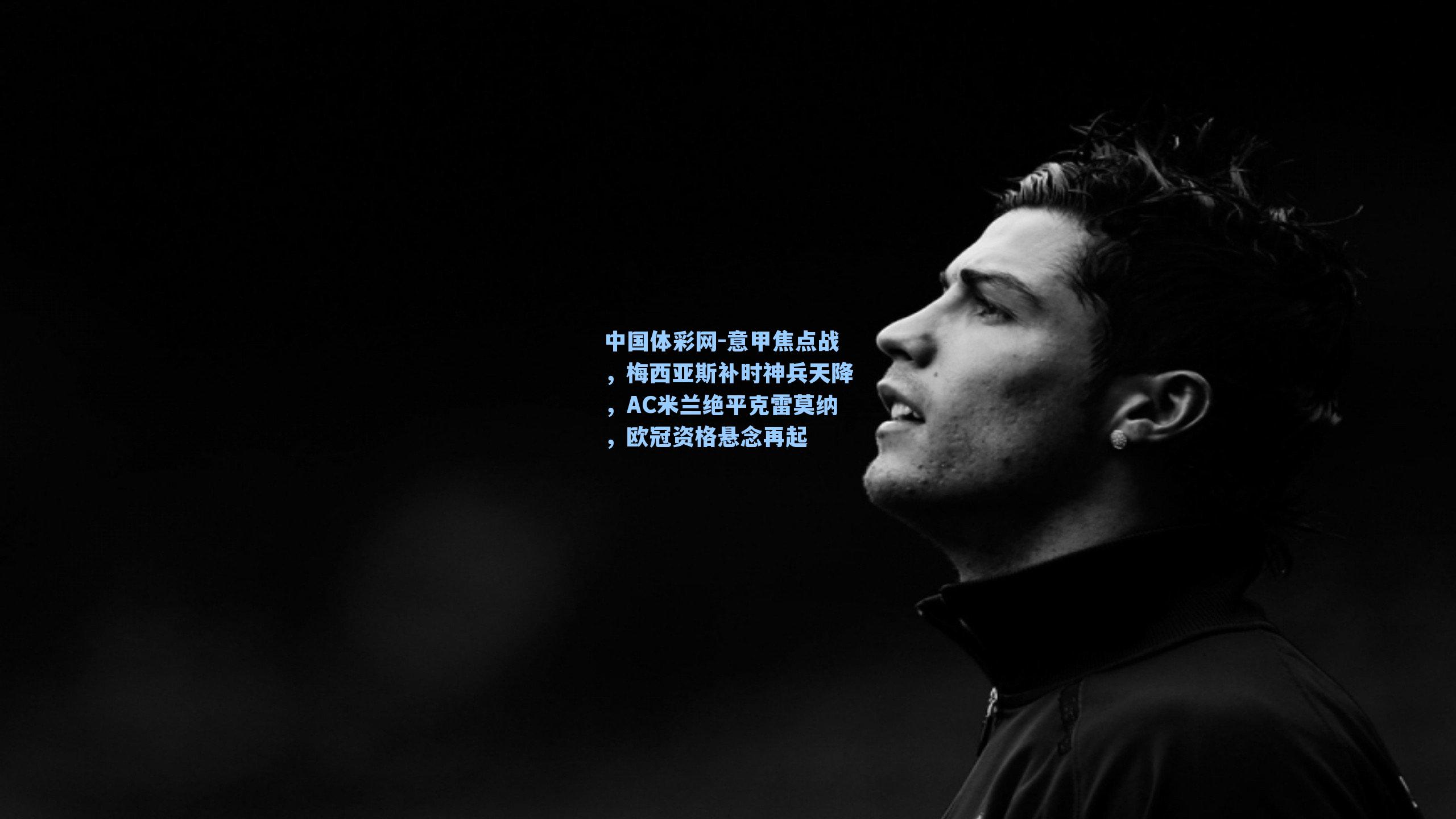 意甲焦点战，梅西亚斯补时神兵天降，AC米兰绝平克雷莫纳，欧冠资格悬念再起