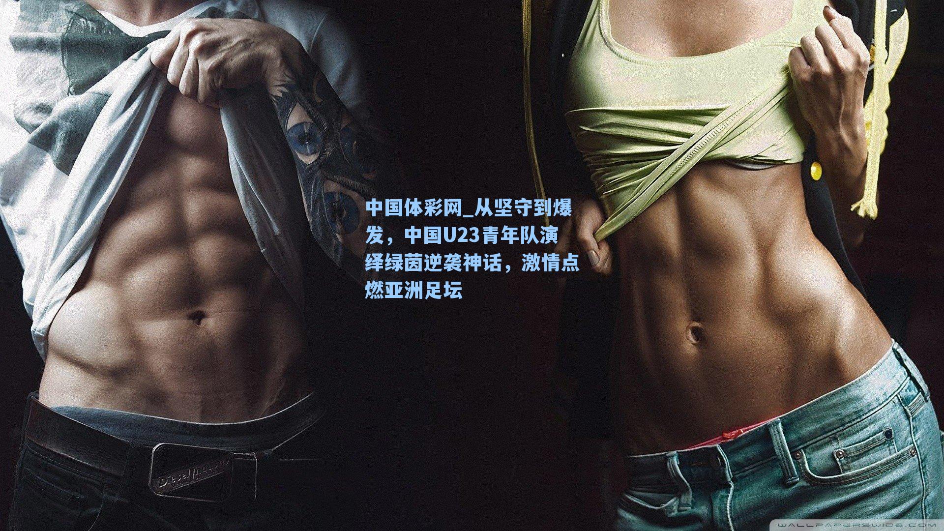 从坚守到爆发，中国U23青年队演绎绿茵逆袭神话，激情点燃亚洲足坛