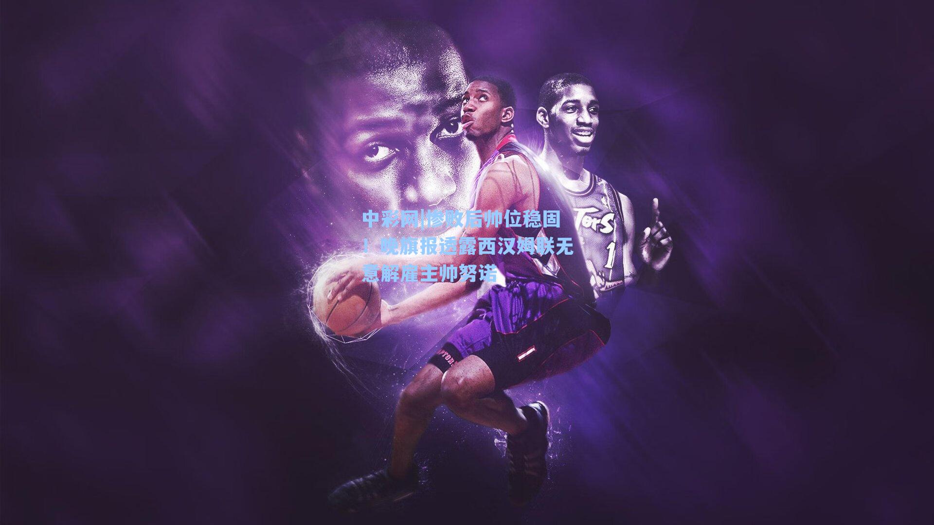 中彩网|惨败后帅位稳固！晚旗报透露西汉姆联无意解雇主帅努诺