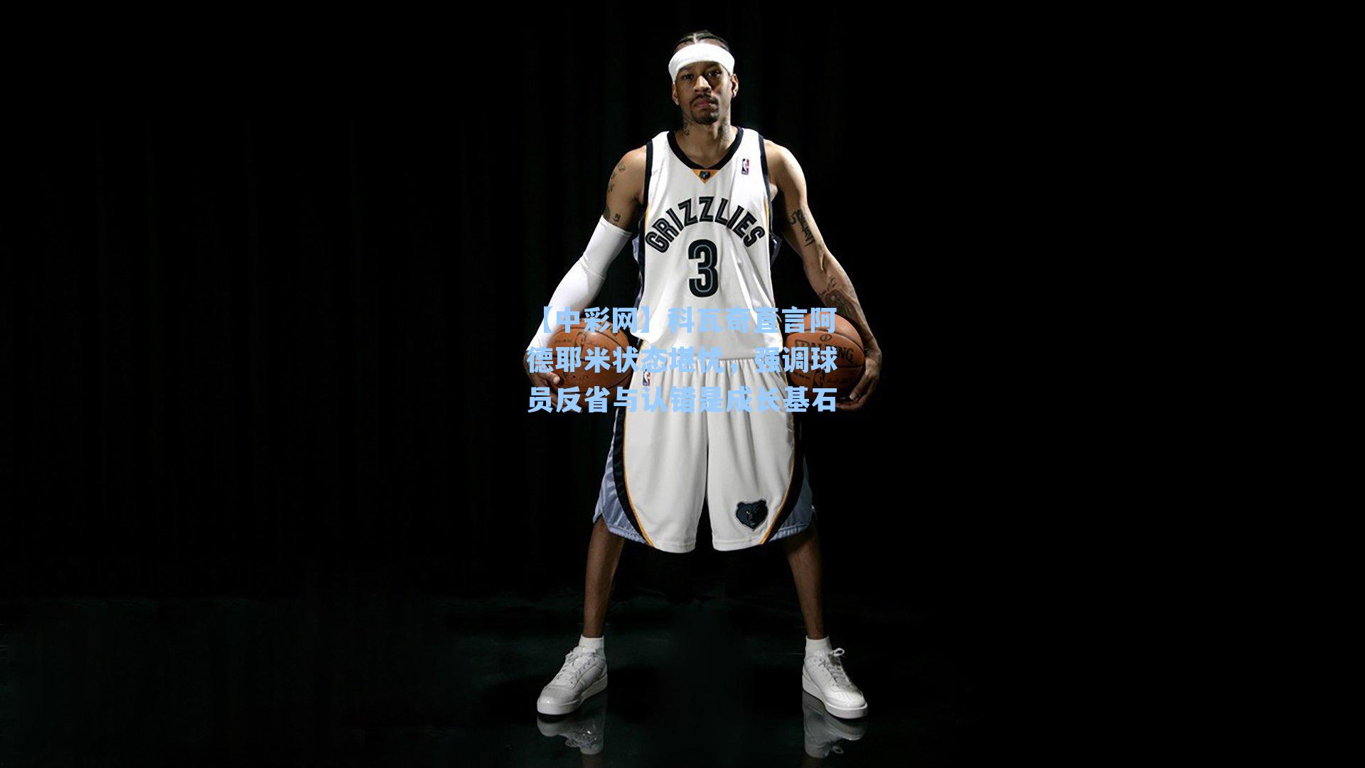 科瓦奇直言阿德耶米状态堪忧，强调球员反省与认错是成长基石