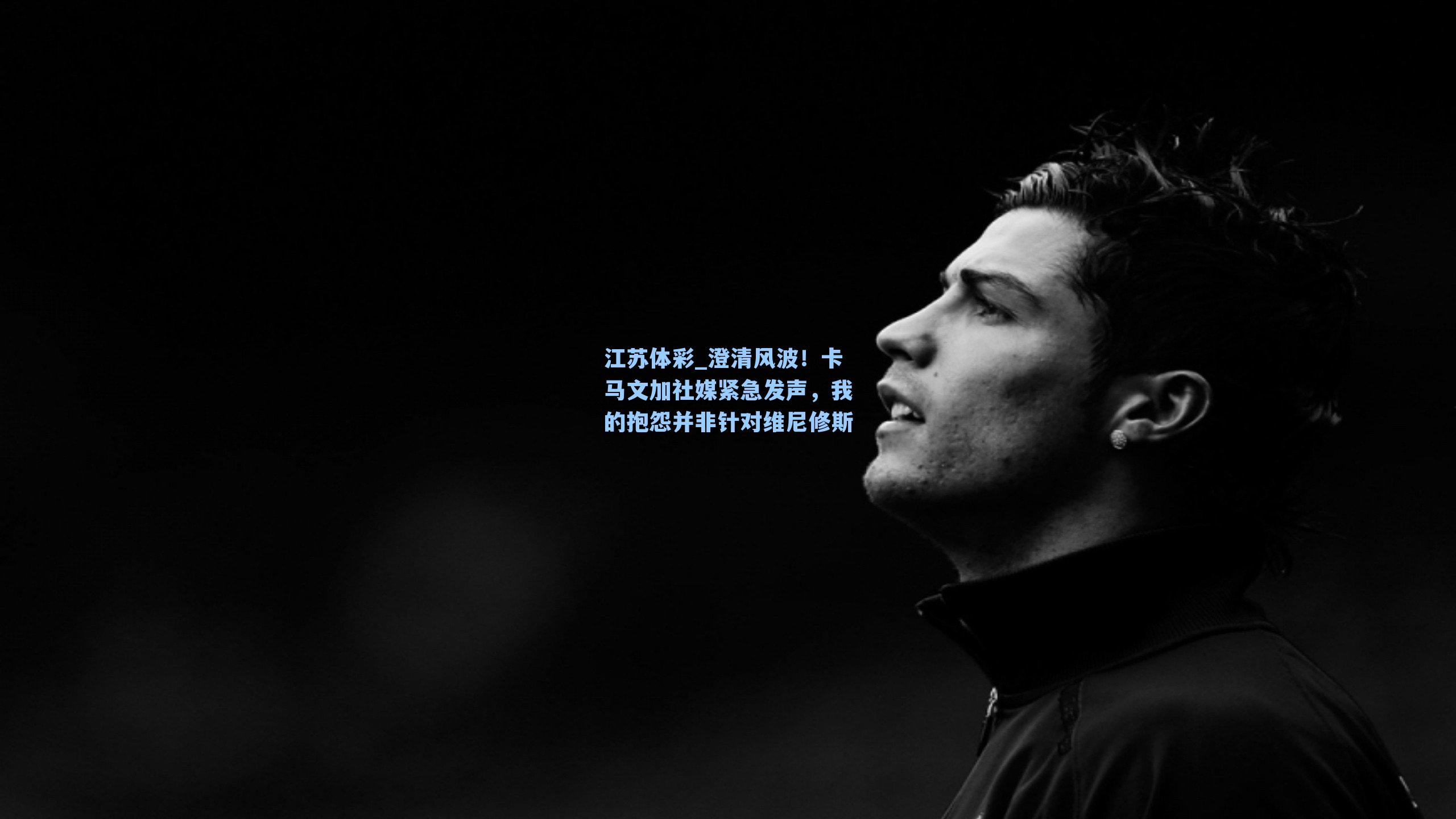 澄清风波！卡马文加社媒紧急发声，我的抱怨并非针对维尼修斯