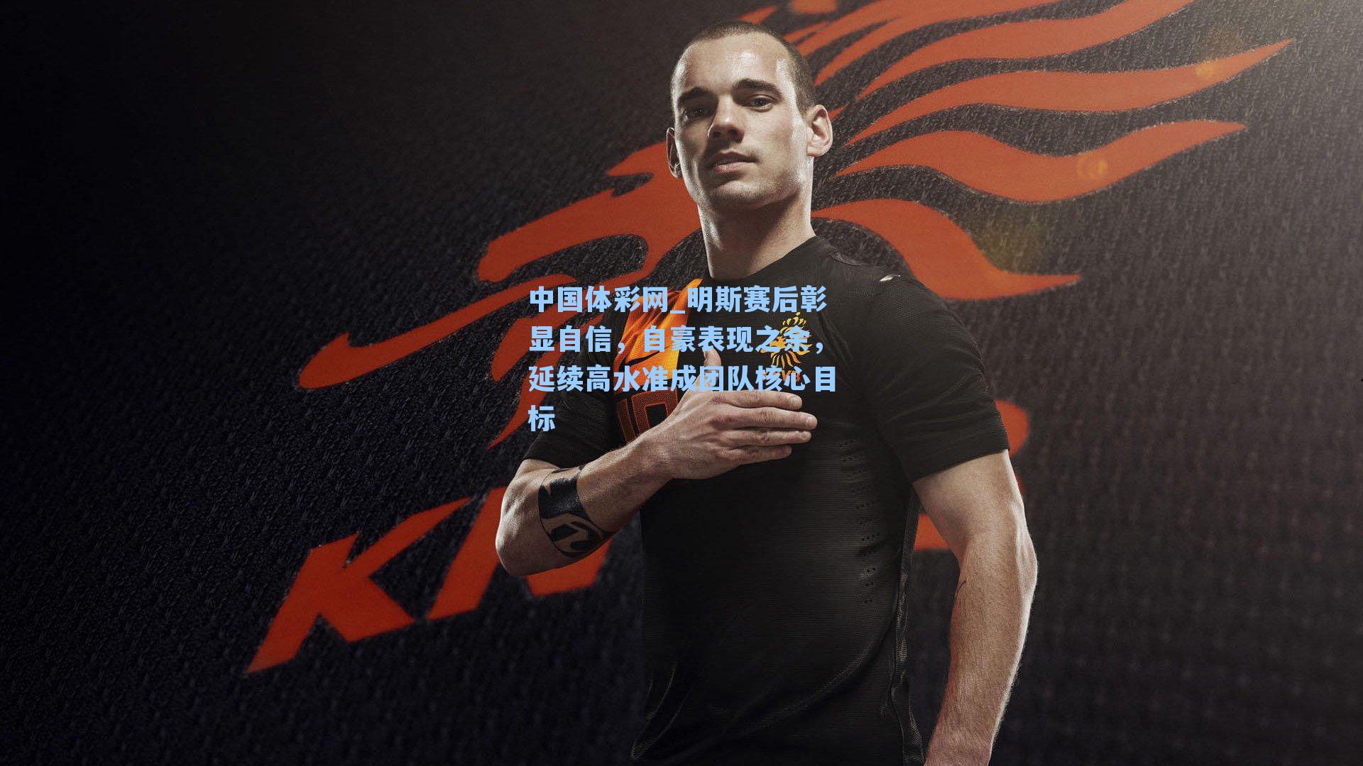 明斯赛后彰显自信，自豪表现之余，延续高水准成团队核心目标