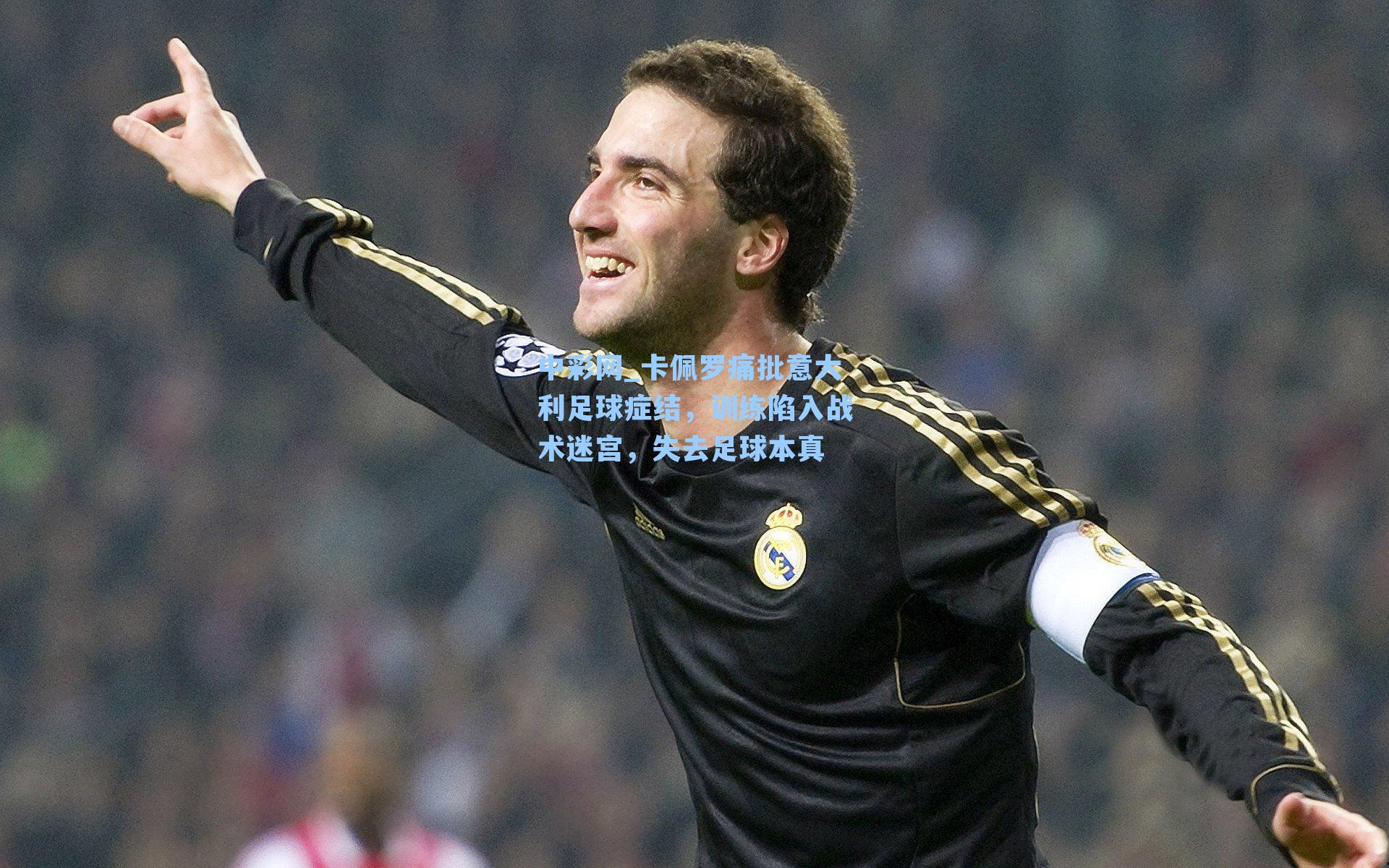 卡佩罗痛批意大利足球症结，训练陷入战术迷宫，失去足球本真