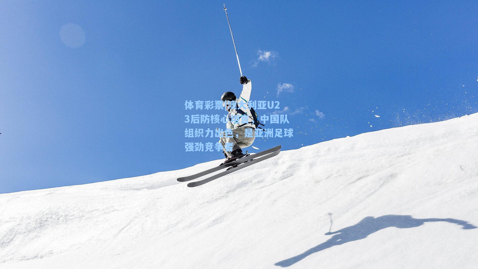 澳大利亚U23后防核心坦言，中国队组织力出色，是亚洲足球强劲竞争者