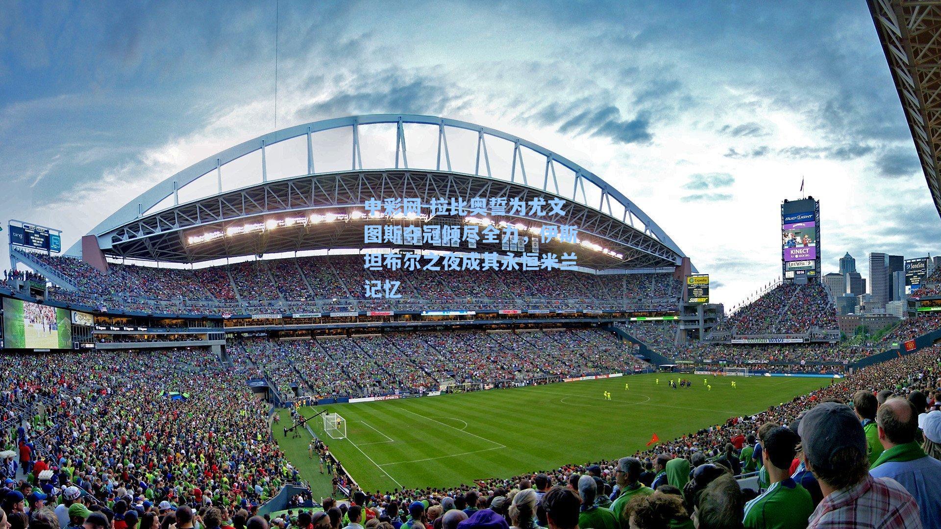 拉比奥誓为尤文图斯夺冠倾尽全力，伊斯坦布尔之夜成其永恒米兰记忆