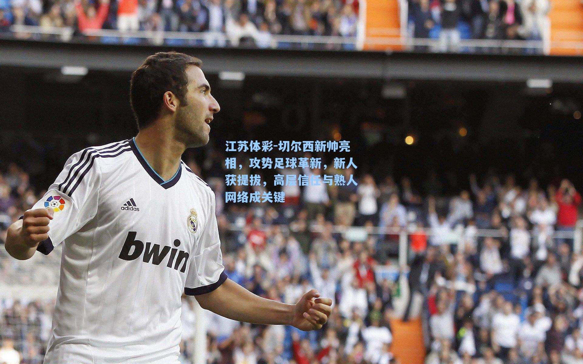 江苏体彩-切尔西新帅亮相，攻势足球革新，新人获提拔，高层信任与熟人网络成关键