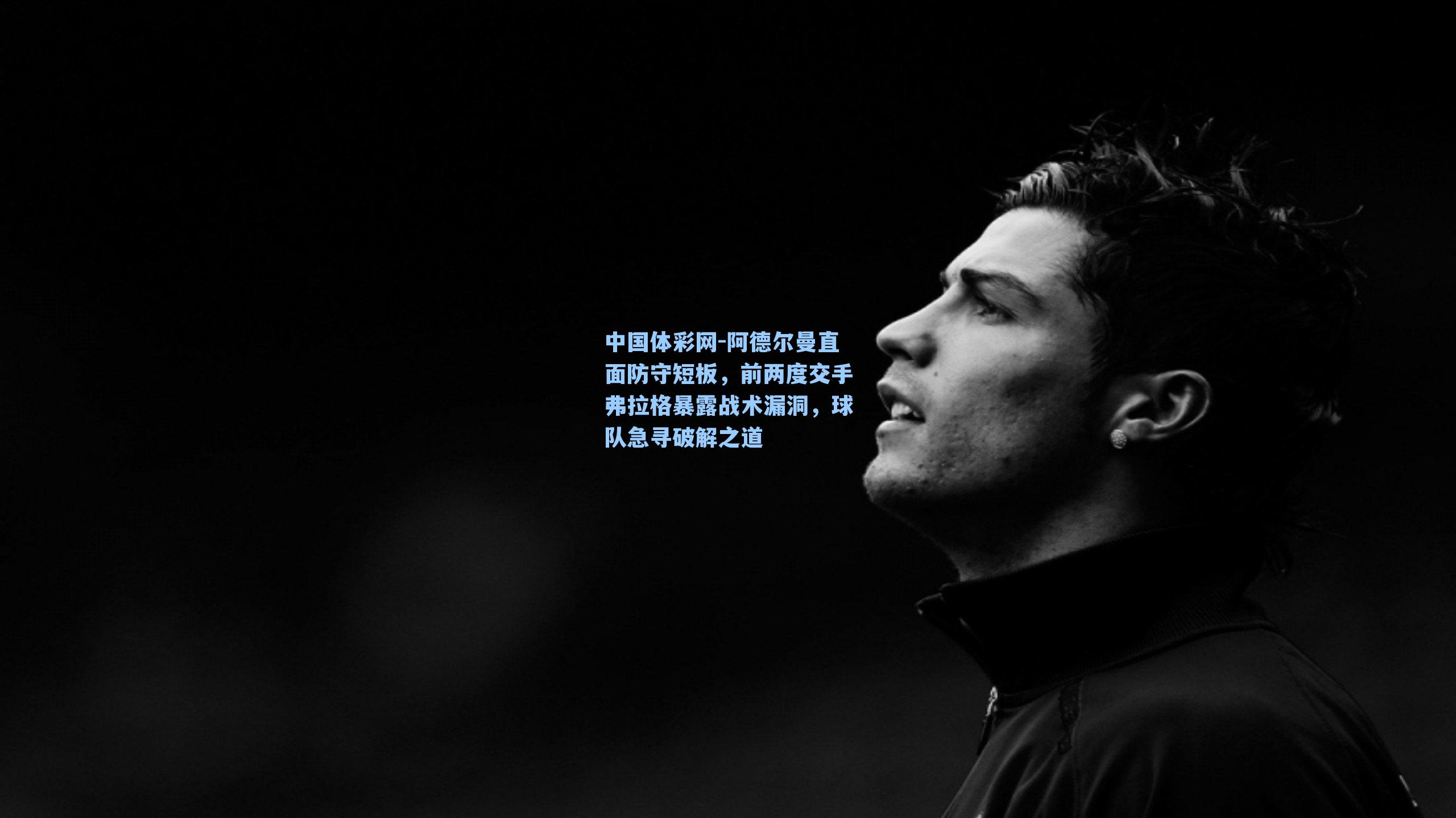 阿德尔曼直面防守短板，前两度交手弗拉格暴露战术漏洞，球队急寻破解之道