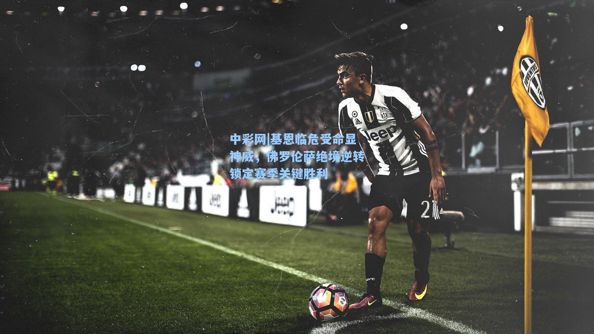 基恩临危受命显神威，佛罗伦萨绝境逆转锁定赛季关键胜利