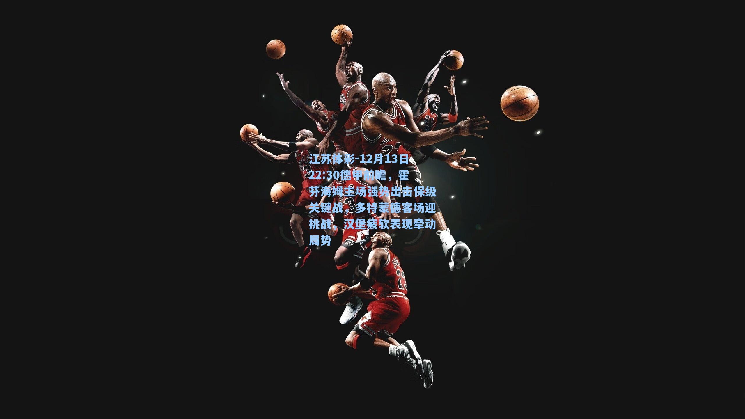 12月13日22:30德甲前瞻，霍芬海姆主场强势出击保级关键战，多特蒙德客场迎挑战，汉堡疲软表现牵动局势