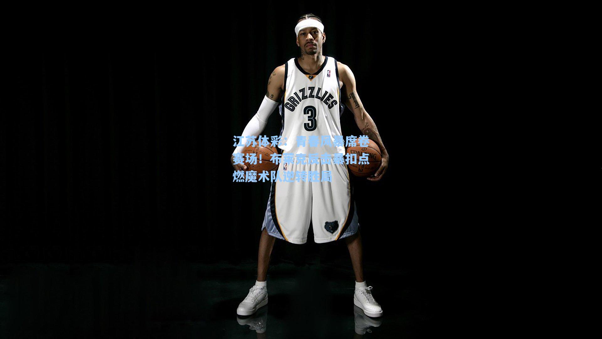 青春风暴席卷赛场！布莱克反击暴扣点燃魔术队逆转胜局