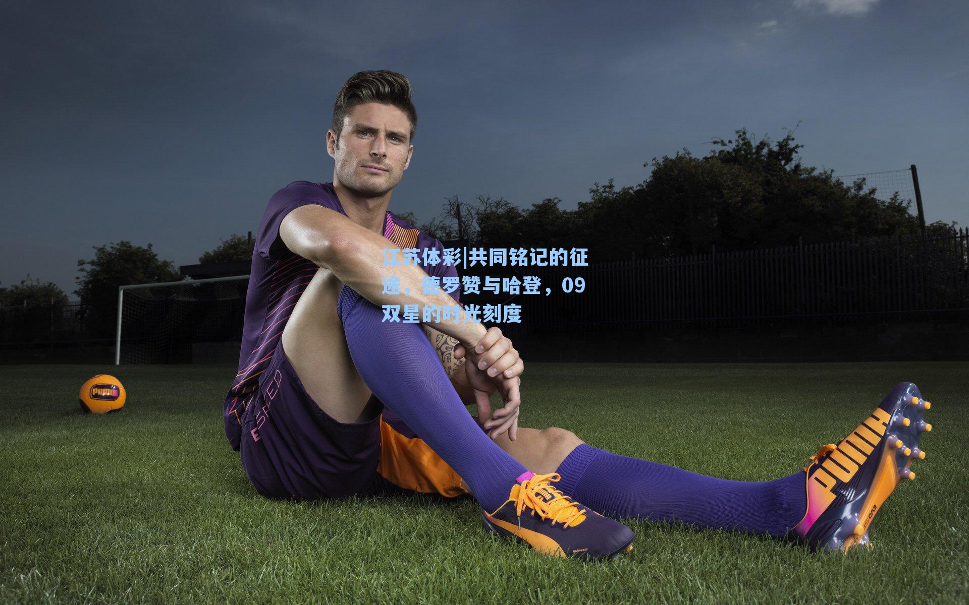 共同铭记的征途，德罗赞与哈登，09双星的时光刻度