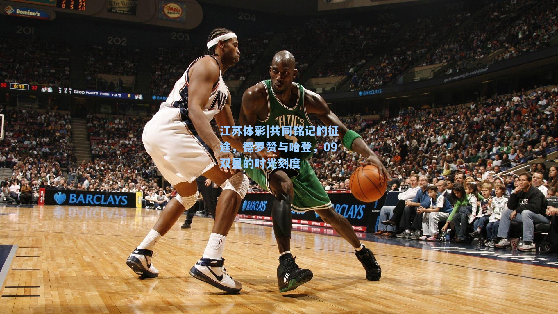 共同铭记的征途，德罗赞与哈登，09双星的时光刻度