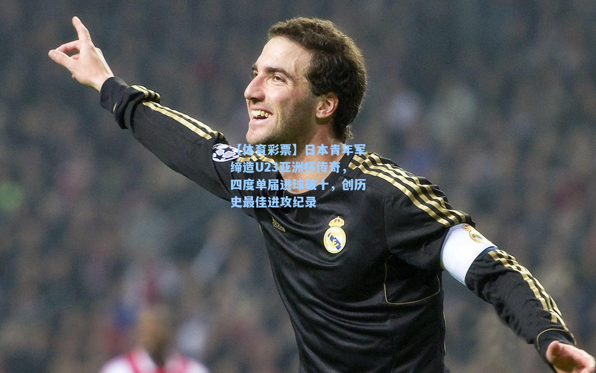 日本青年军缔造U23亚洲杯传奇，四度单届进球破十，创历史最佳进攻纪录