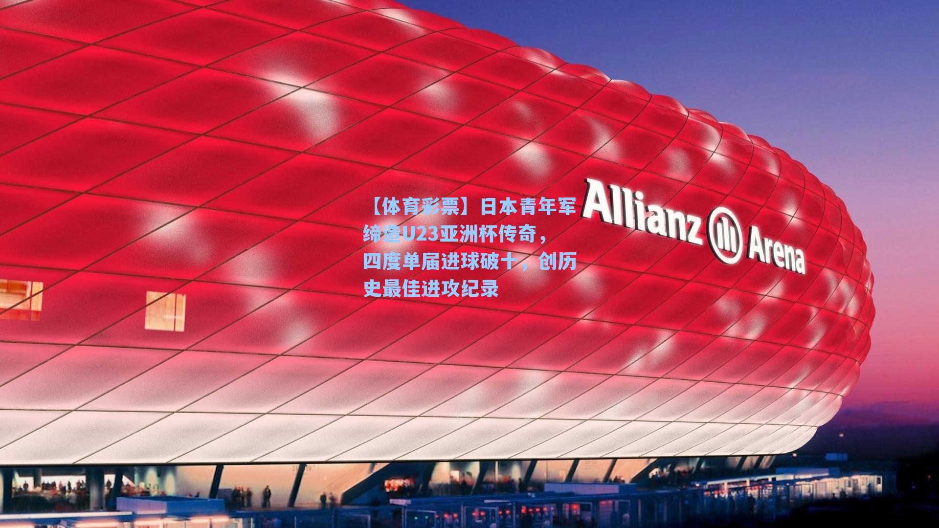 日本青年军缔造U23亚洲杯传奇，四度单届进球破十，创历史最佳进攻纪录