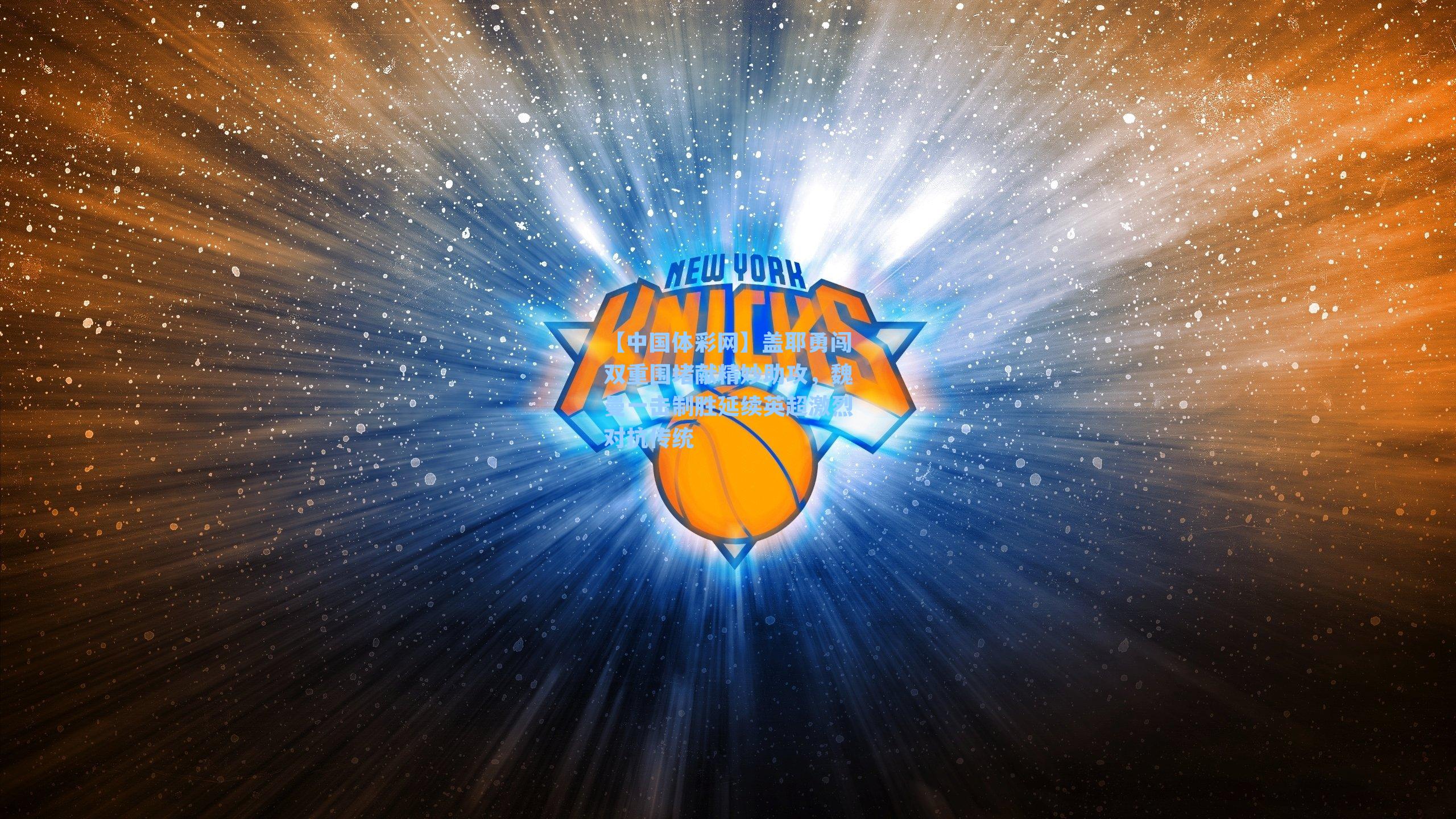 盖耶勇闯双重围堵献精妙助攻，魏曼一击制胜延续英超激烈对抗传统