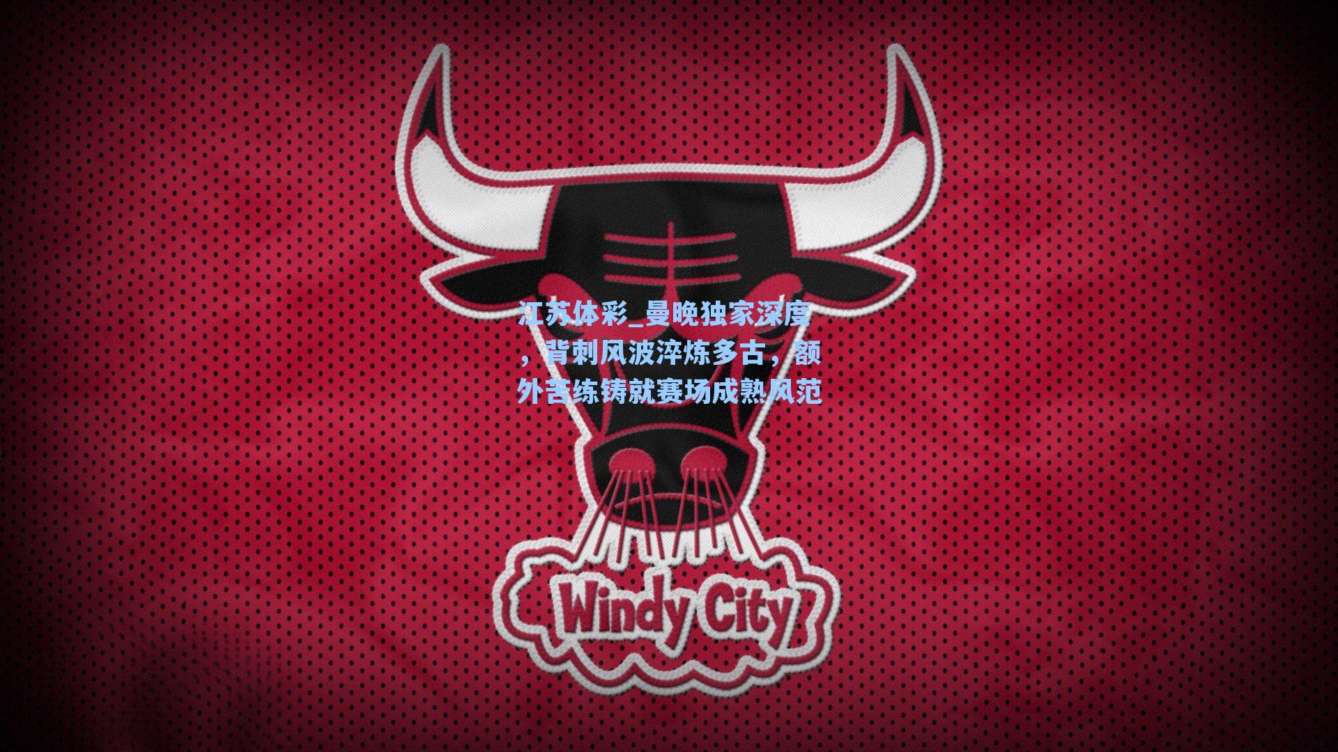 江苏体彩_曼晚独家深度，背刺风波淬炼多古，额外苦练铸就赛场成熟风范