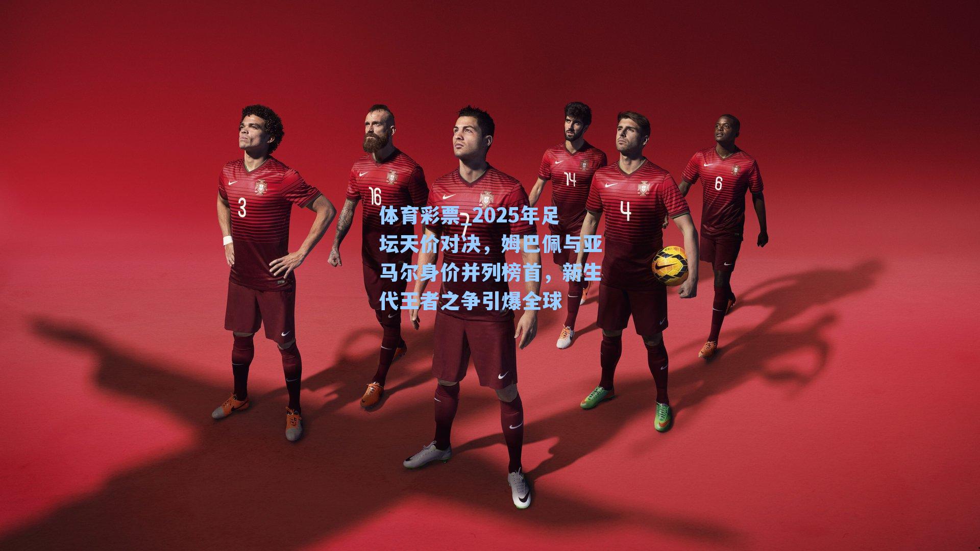 体育彩票_2025年足坛天价对决，姆巴佩与亚马尔身价并列榜首，新生代王者之争引爆全球
