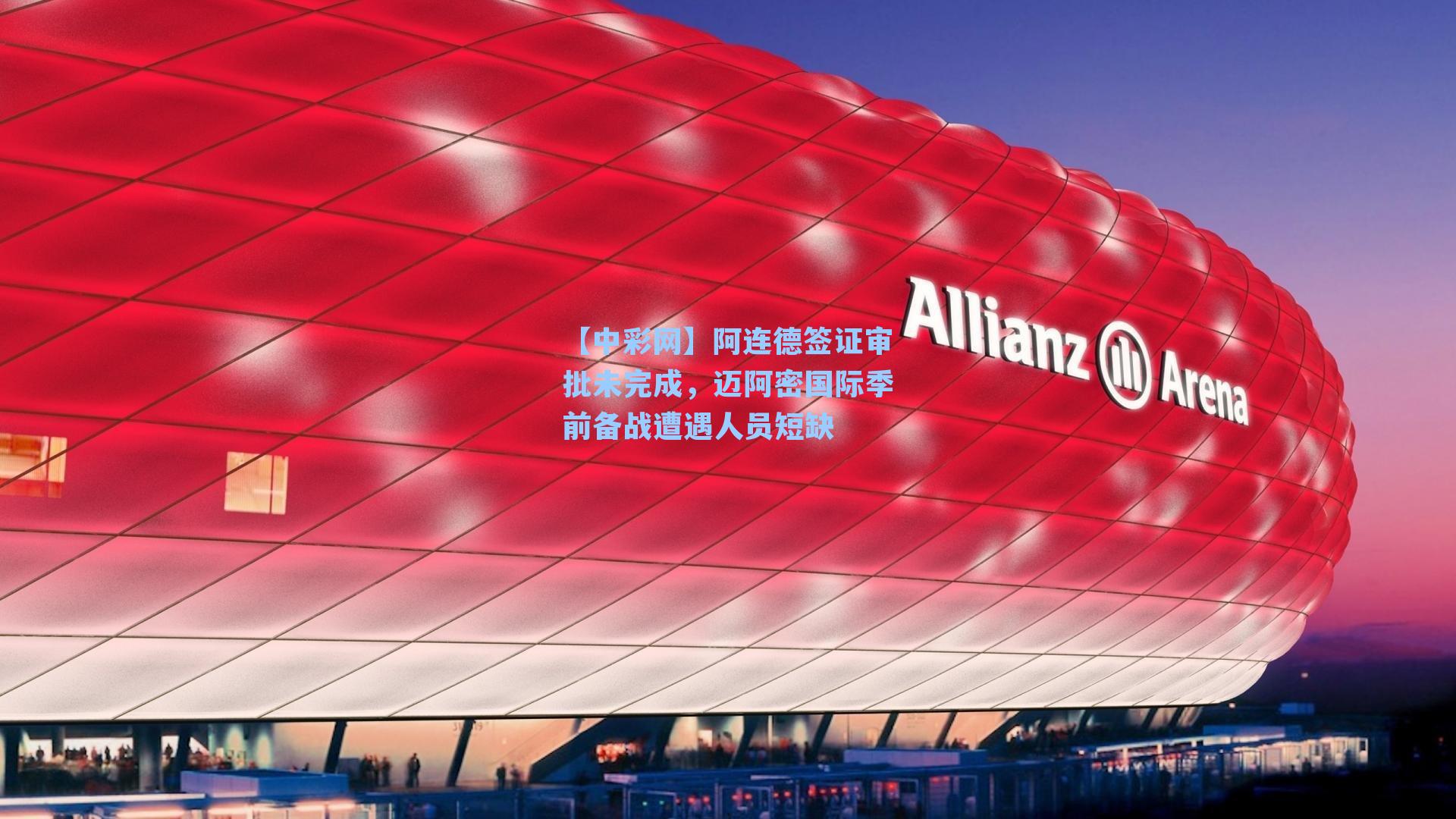 【中彩网】阿连德签证审批未完成，迈阿密国际季前备战遭遇人员短缺