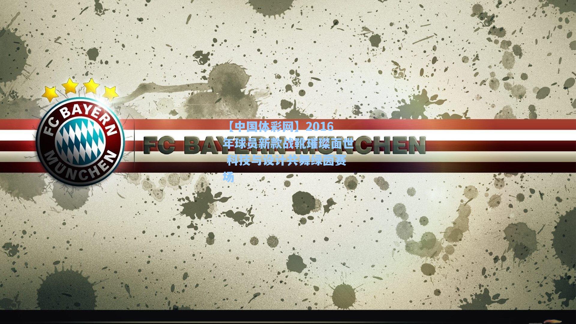 2016年球员新款战靴璀璨面世 科技与设计共舞绿茵赛场