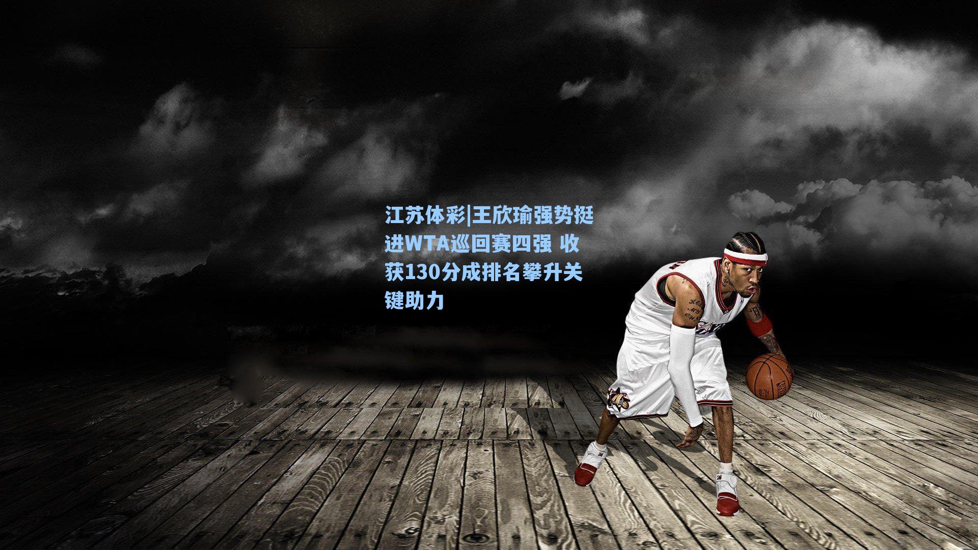 江苏体彩|王欣瑜强势挺进WTA巡回赛四强 收获130分成排名攀升关键助力